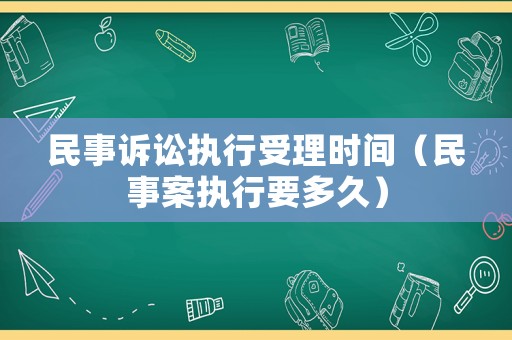 民事訴訟執(zhí)行受理時(shí)間（民事案執(zhí)行要多久）