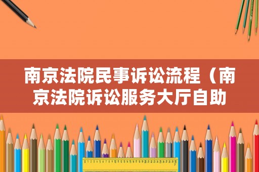 南京法院民事訴訟流程（南京法院訴訟服務(wù)大廳自助查詢系統(tǒng)）