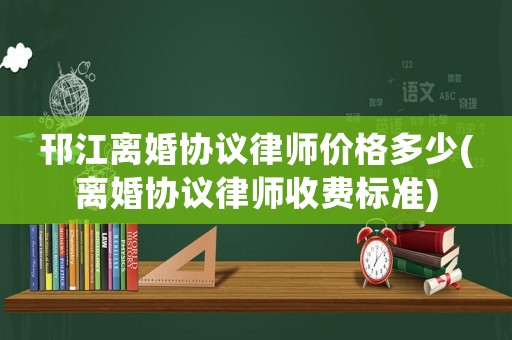 邗江離婚協(xié)議律師價(jià)格多少(離婚協(xié)議律師收費(fèi)標(biāo)準(zhǔn))