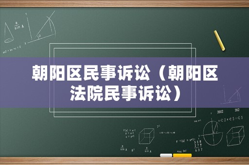 朝陽區(qū)民事訴訟（朝陽區(qū)法院民事訴訟）