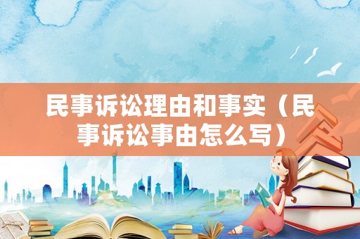 民事訴訟理由和事實(shí)（民事訴訟事由怎么寫）