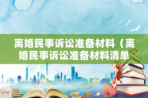 離婚民事訴訟準(zhǔn)備材料（離婚民事訴訟準(zhǔn)備材料清單）