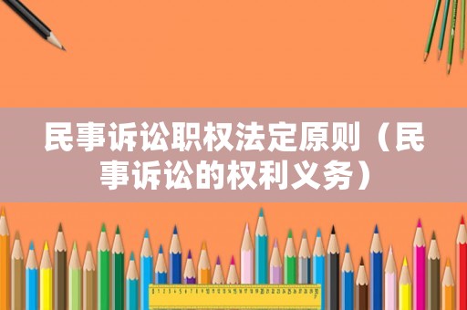 民事訴訟職權(quán)法定原則（民事訴訟的權(quán)利義務(wù)）