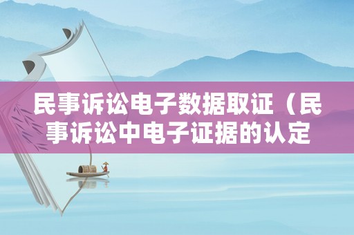 民事訴訟電子數(shù)據(jù)取證（民事訴訟中電子證據(jù)的認(rèn)定）