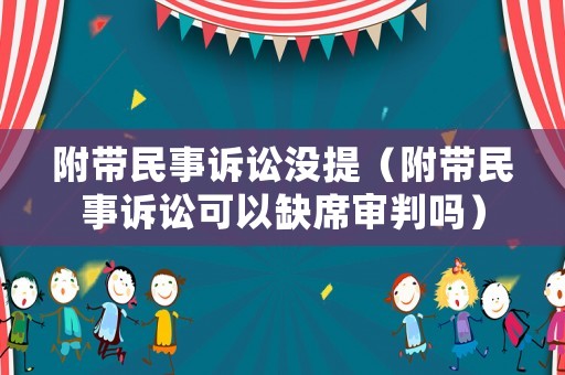 附帶民事訴訟沒提（附帶民事訴訟可以缺席審判嗎）