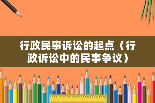行政民事訴訟的起點(diǎn)（行政訴訟中的民事爭(zhēng)議）