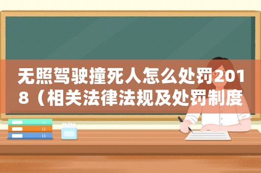 無(wú)照駕駛撞死人怎么處罰2018（相關(guān)法律法規(guī)及處罰制度介紹）