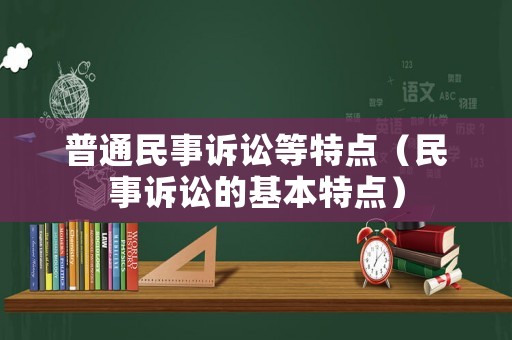 普通民事訴訟等特點(diǎn)（民事訴訟的基本特點(diǎn)）