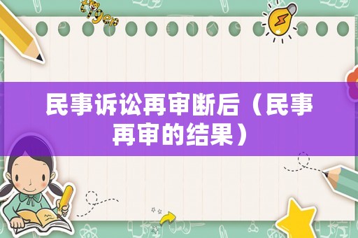 民事訴訟再審斷后（民事再審的結(jié)果）