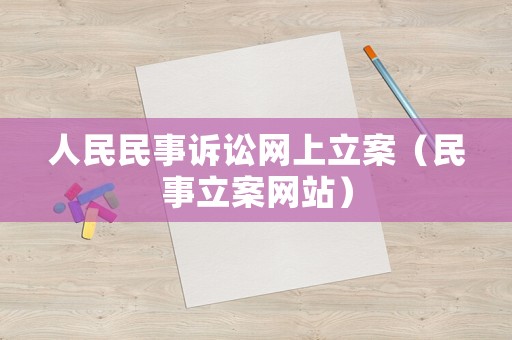 人民民事訴訟網(wǎng)上立案（民事立案網(wǎng)站）