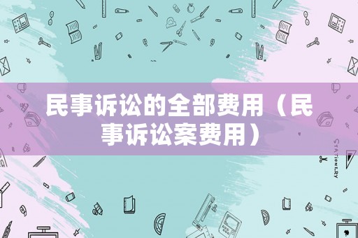 民事訴訟的全部費用（民事訴訟案費用）