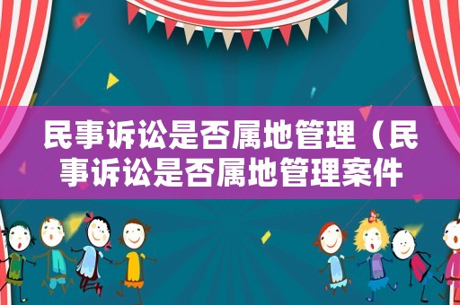 民事訴訟是否屬地管理（民事訴訟是否屬地管理案件）
