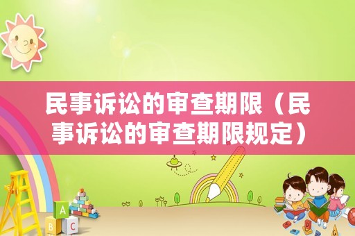 民事訴訟的審查期限（民事訴訟的審查期限規(guī)定）