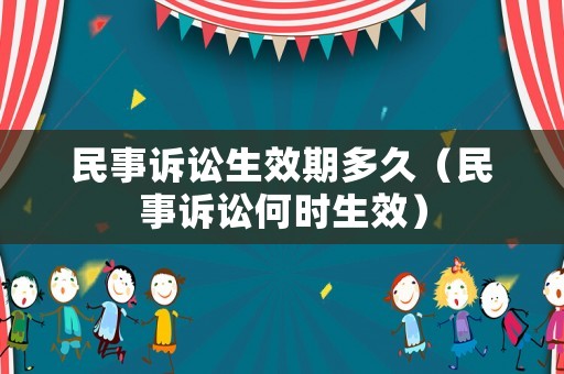 民事訴訟生效期多久（民事訴訟何時(shí)生效）