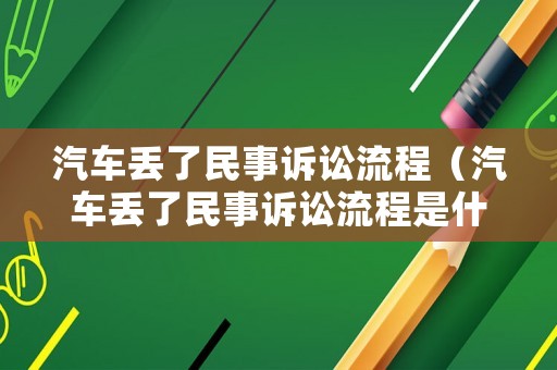 汽車丟了民事訴訟流程（汽車丟了民事訴訟流程是什么）