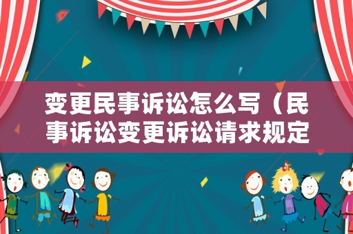 變更民事訴訟怎么寫（民事訴訟變更訴訟請求規(guī)定）