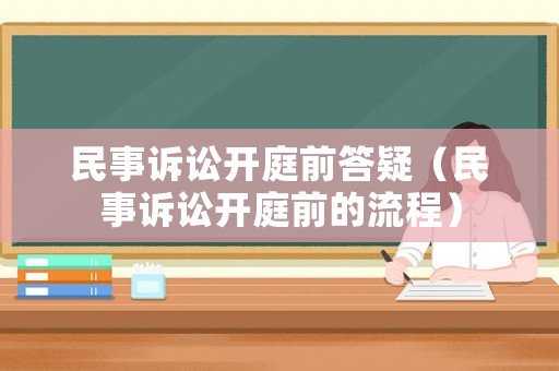 民事訴訟開(kāi)庭前答疑（民事訴訟開(kāi)庭前的流程）