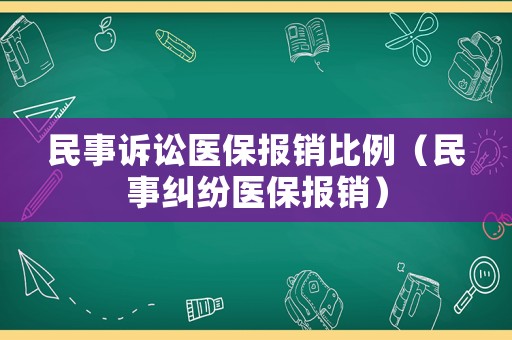 民事訴訟醫(yī)保報(bào)銷(xiāo)比例（民事糾紛醫(yī)保報(bào)銷(xiāo)）