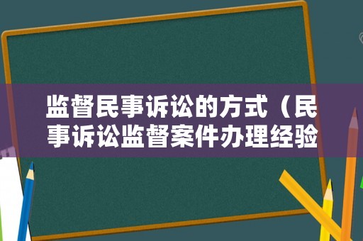 監(jiān)督民事訴訟的方式（民事訴訟監(jiān)督案件辦理經(jīng)驗(yàn)）