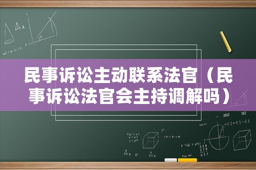 民事訴訟主動聯(lián)系法官（民事訴訟法官會主持調(diào)解嗎）