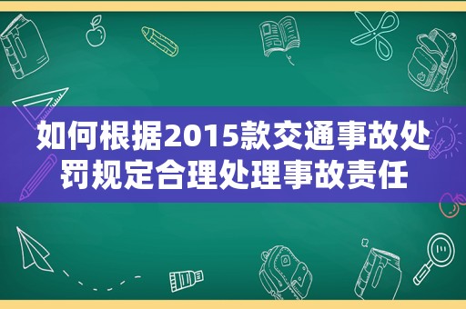 如何根據(jù)2015款交通事故處罰規(guī)定合理處理事故責(zé)任