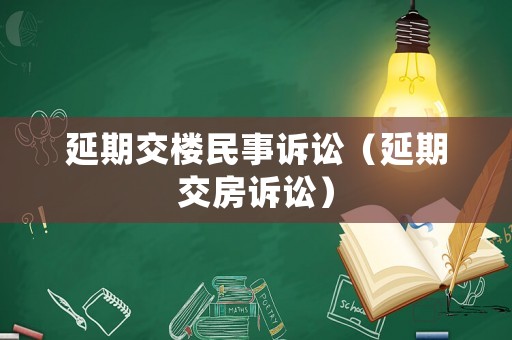 延期交樓民事訴訟（延期交房訴訟）