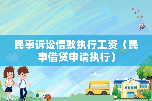 民事訴訟借款執(zhí)行工資（民事借貸申請執(zhí)行）