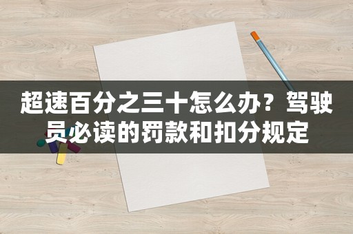 超速百分之三十怎么辦？駕駛員必讀的罰款和扣分規(guī)定