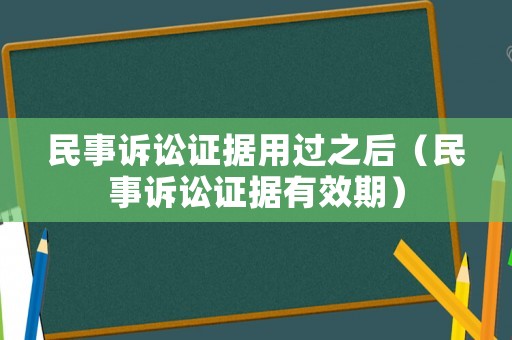 民事訴訟證據(jù)用過之后（民事訴訟證據(jù)有效期）