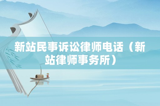 新站民事訴訟律師電話（新站律師事務(wù)所）
