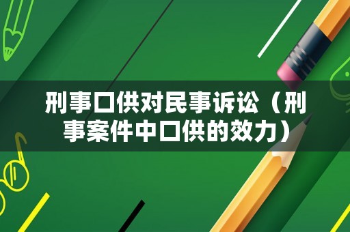 刑事口供對(duì)民事訴訟（刑事案件中口供的效力）