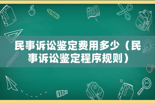 民事訴訟鑒定費(fèi)用多少（民事訴訟鑒定程序規(guī)則）
