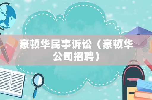 豪頓華民事訴訟（豪頓華公司招聘）