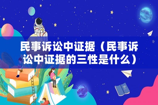 民事訴訟中證據(jù)（民事訴訟中證據(jù)的三性是什么）