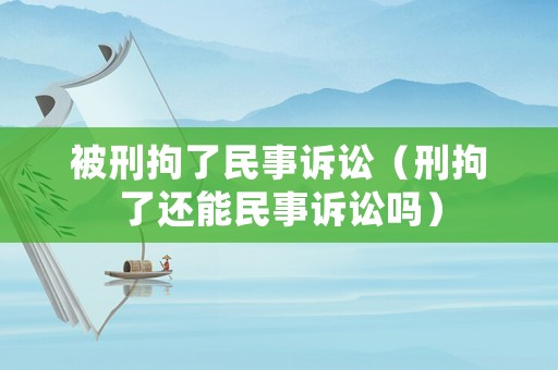 被刑拘了民事訴訟（刑拘了還能民事訴訟嗎）