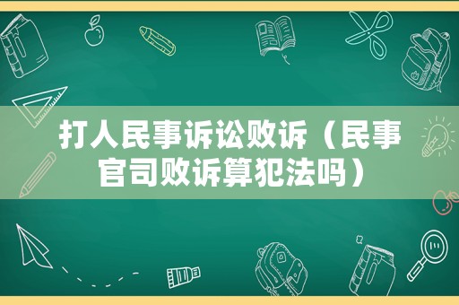 打人民事訴訟敗訴（民事官司敗訴算犯法嗎）