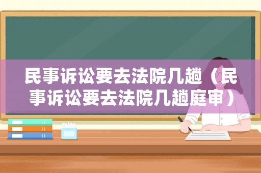 民事訴訟要去法院幾趟（民事訴訟要去法院幾趟庭審）