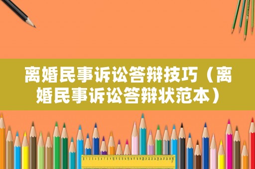 離婚民事訴訟答辯技巧（離婚民事訴訟答辯狀范本）