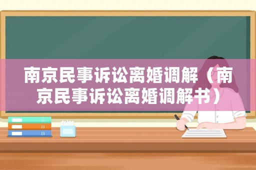 南京民事訴訟離婚調(diào)解（南京民事訴訟離婚調(diào)解書）