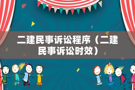 二建民事訴訟程序（二建民事訴訟時效）