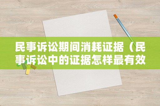 民事訴訟期間消耗證據(jù)（民事訴訟中的證據(jù)怎樣最有效）