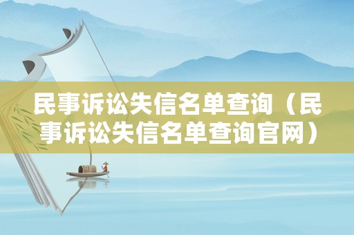 民事訴訟失信名單查詢（民事訴訟失信名單查詢官網(wǎng)）