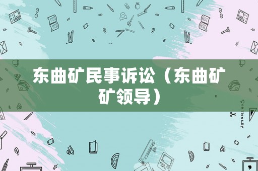 東曲礦民事訴訟（東曲礦礦領(lǐng)導(dǎo)）