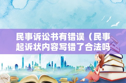 民事訴訟書有錯(cuò)誤（民事起訴狀內(nèi)容寫錯(cuò)了合法嗎）