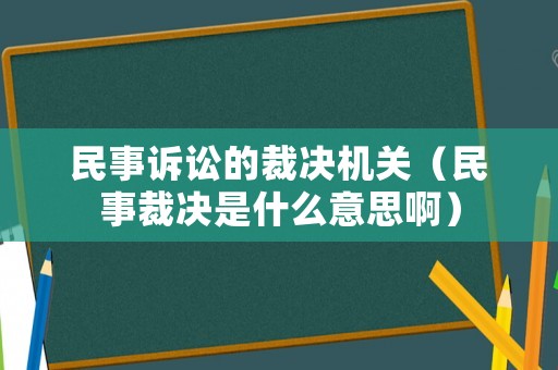 民事訴訟的裁決機(jī)關(guān)（民事裁決是什么意思啊）