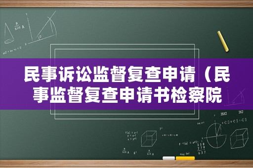 民事訴訟監(jiān)督復(fù)查申請(qǐng)（民事監(jiān)督復(fù)查申請(qǐng)書檢察院不受理）