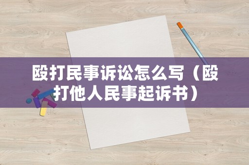 毆打民事訴訟怎么寫（毆打他人民事起訴書）