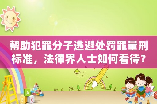 幫助犯罪分子逃避處罰罪量刑標(biāo)準(zhǔn)，法律界人士如何看待？
