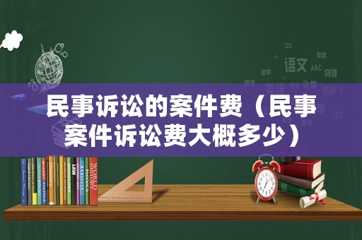 民事訴訟的案件費（民事案件訴訟費大概多少）