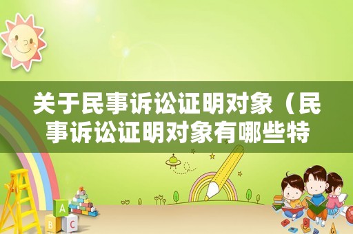 關(guān)于民事訴訟證明對(duì)象（民事訴訟證明對(duì)象有哪些特征）